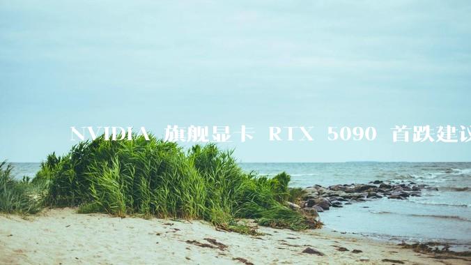 NVIDIA 旗舰显卡 RTX 5090 首跌建议零售价，这标志着显卡市场的供需关系发生了哪些变化？